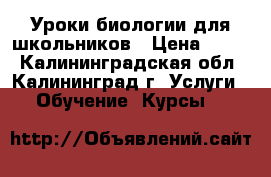 Уроки биологии для школьников › Цена ­ 450 - Калининградская обл., Калининград г. Услуги » Обучение. Курсы   